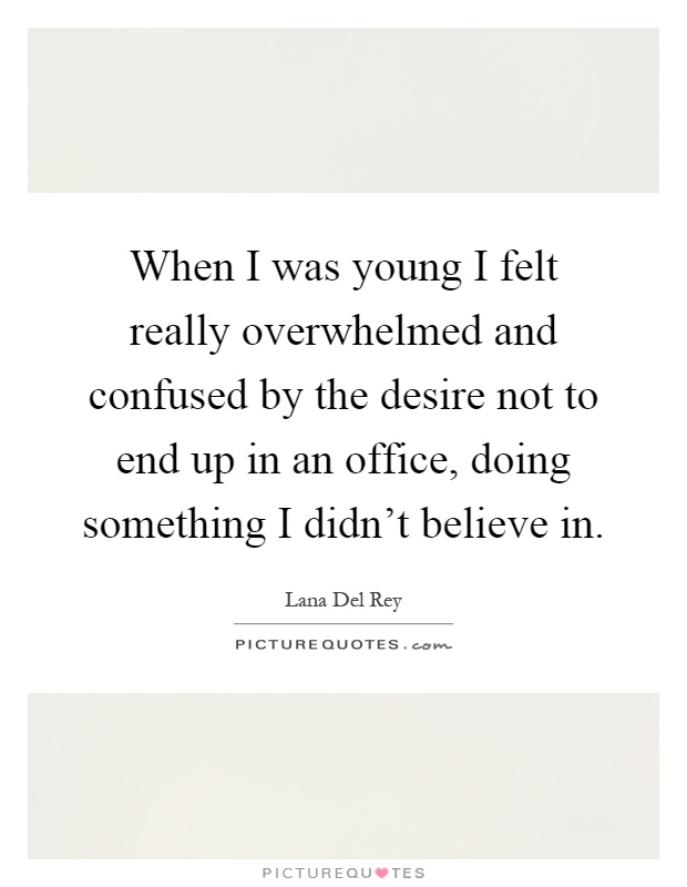 When I was young I felt really overwhelmed and confused by the desire not to end up in an office, doing something I didn't believe in Picture Quote #1