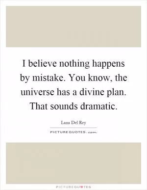 I believe nothing happens by mistake. You know, the universe has a divine plan. That sounds dramatic Picture Quote #1