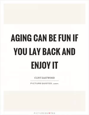 Aging can be fun if you lay back and enjoy it Picture Quote #1