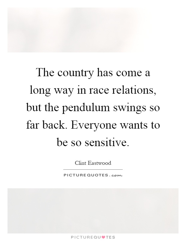 The country has come a long way in race relations, but the pendulum swings so far back. Everyone wants to be so sensitive Picture Quote #1