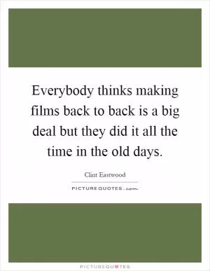 Everybody thinks making films back to back is a big deal but they did it all the time in the old days Picture Quote #1