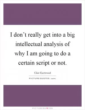 I don’t really get into a big intellectual analysis of why I am going to do a certain script or not Picture Quote #1