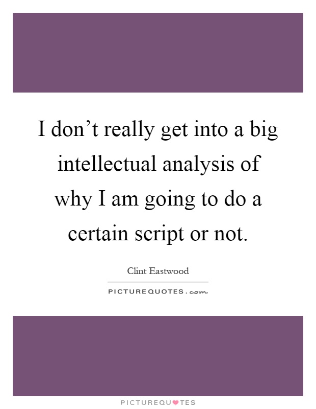 I don't really get into a big intellectual analysis of why I am going to do a certain script or not Picture Quote #1