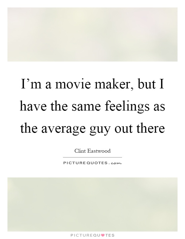 I'm a movie maker, but I have the same feelings as the average guy out there Picture Quote #1