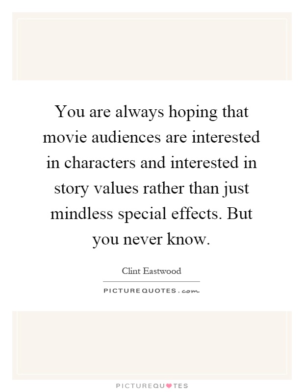 You are always hoping that movie audiences are interested in characters and interested in story values rather than just mindless special effects. But you never know Picture Quote #1