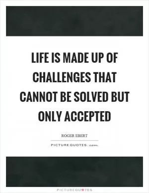 Life is made up of challenges that cannot be solved but only accepted Picture Quote #1
