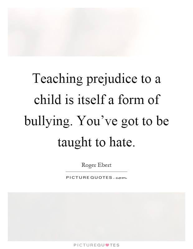 Teaching prejudice to a child is itself a form of bullying. You've got to be taught to hate Picture Quote #1