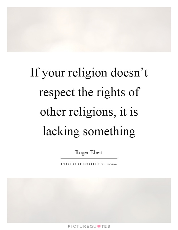 If your religion doesn't respect the rights of other religions, it is lacking something Picture Quote #1