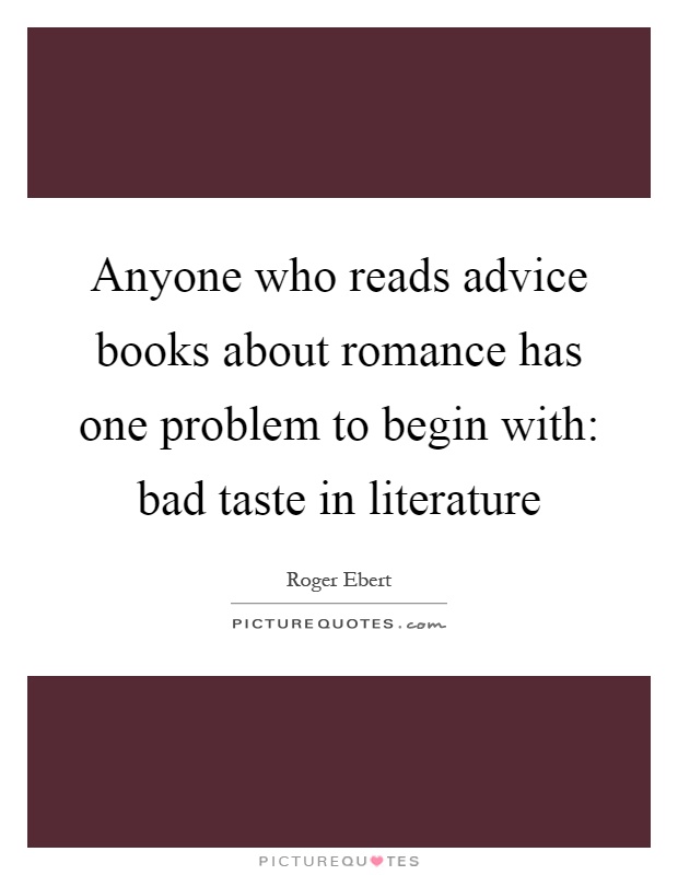 Anyone who reads advice books about romance has one problem to begin with: bad taste in literature Picture Quote #1