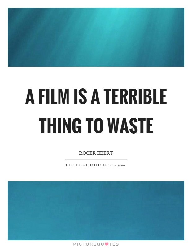 A film is a terrible thing to waste Picture Quote #1
