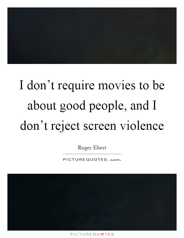 I don't require movies to be about good people, and I don't reject screen violence Picture Quote #1