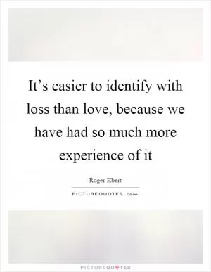 It’s easier to identify with loss than love, because we have had so much more experience of it Picture Quote #1