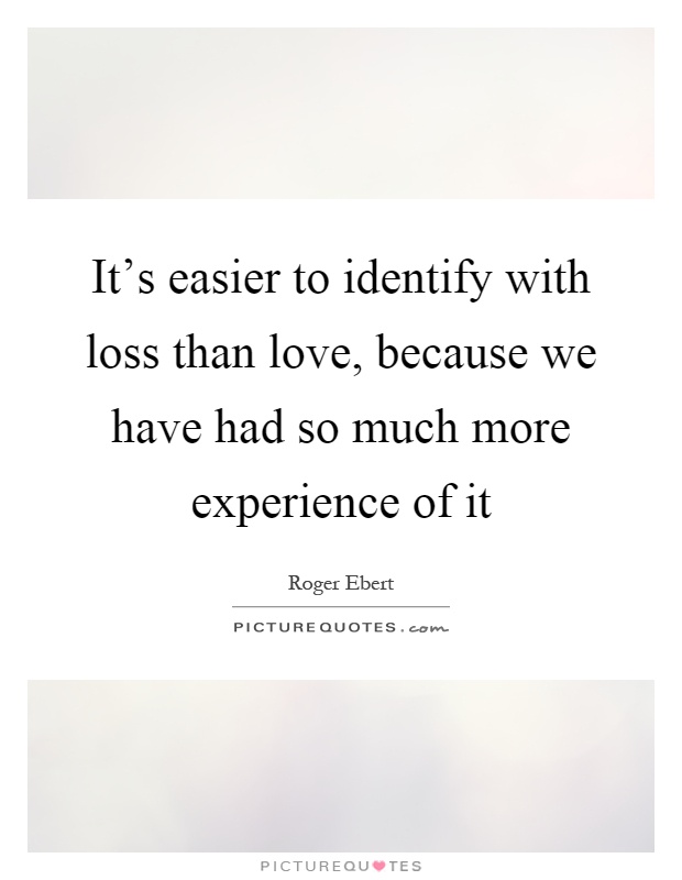 It's easier to identify with loss than love, because we have had so much more experience of it Picture Quote #1