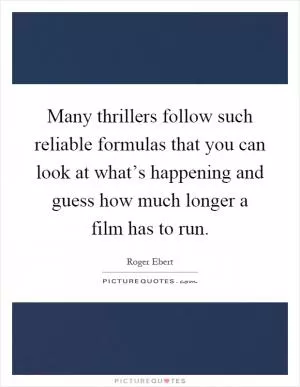 Many thrillers follow such reliable formulas that you can look at what’s happening and guess how much longer a film has to run Picture Quote #1