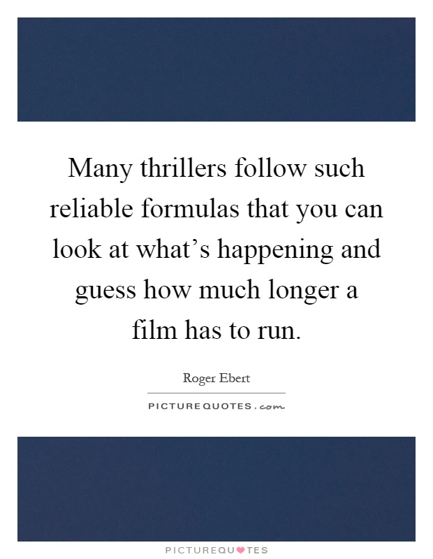 Many thrillers follow such reliable formulas that you can look at what's happening and guess how much longer a film has to run Picture Quote #1