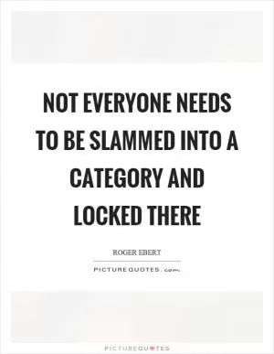 Not everyone needs to be slammed into a category and locked there Picture Quote #1