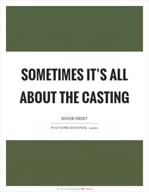 Sometimes it’s all about the casting Picture Quote #1