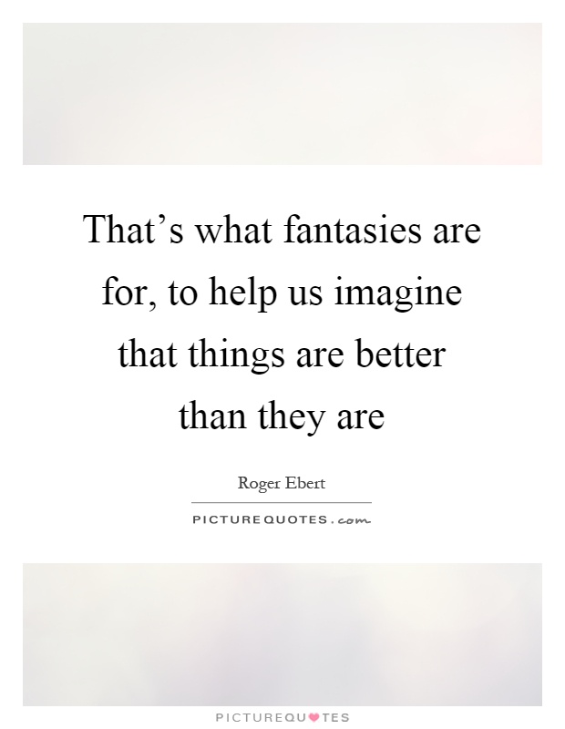 That's what fantasies are for, to help us imagine that things are better than they are Picture Quote #1
