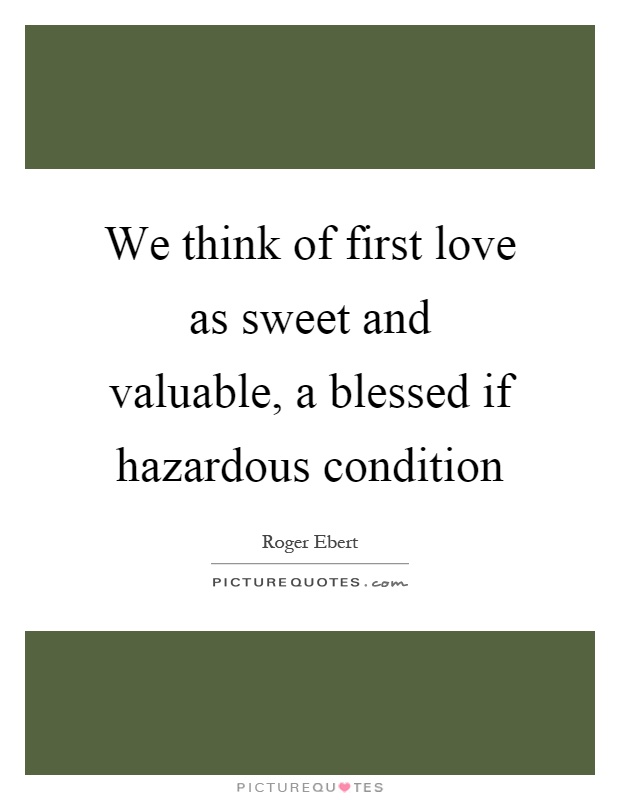 We think of first love as sweet and valuable, a blessed if hazardous condition Picture Quote #1