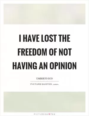I have lost the freedom of not having an opinion Picture Quote #1