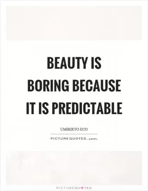 Beauty is boring because it is predictable Picture Quote #1