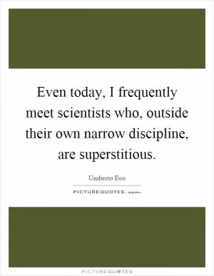 Even today, I frequently meet scientists who, outside their own narrow discipline, are superstitious Picture Quote #1