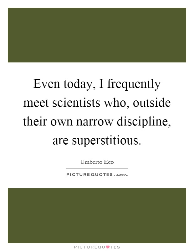 Even today, I frequently meet scientists who, outside their own narrow discipline, are superstitious Picture Quote #1