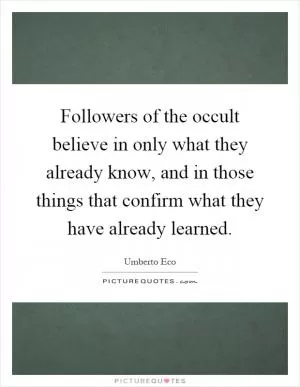 Followers of the occult believe in only what they already know, and in those things that confirm what they have already learned Picture Quote #1