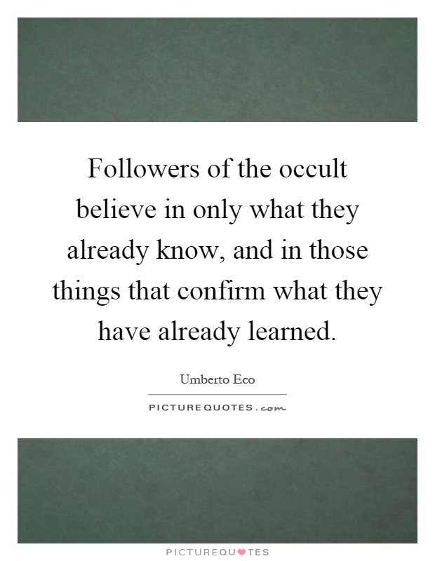 Followers of the occult believe in only what they already know, and in those things that confirm what they have already learned Picture Quote #1