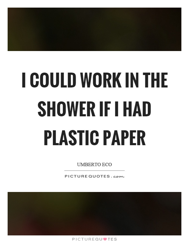 I could work in the shower if I had plastic paper Picture Quote #1