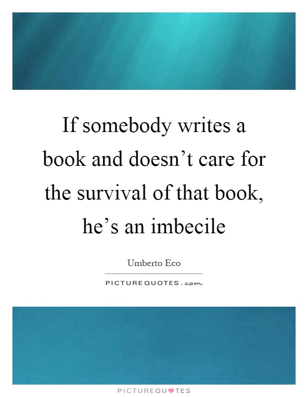If somebody writes a book and doesn't care for the survival of that book, he's an imbecile Picture Quote #1