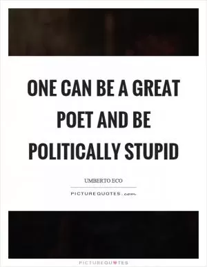 One can be a great poet and be politically stupid Picture Quote #1