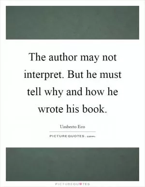 The author may not interpret. But he must tell why and how he wrote his book Picture Quote #1