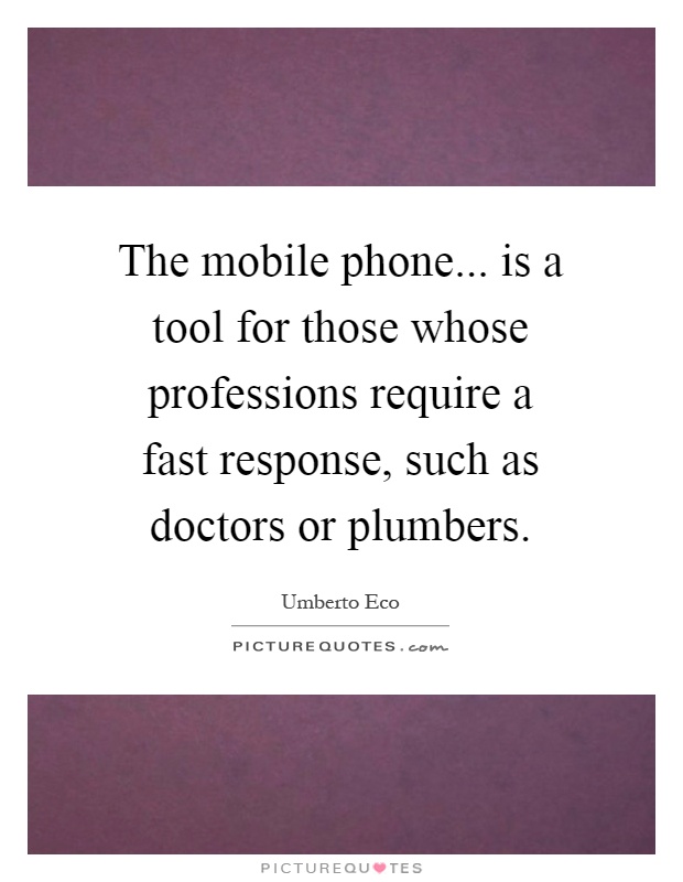 The mobile phone... is a tool for those whose professions require a fast response, such as doctors or plumbers Picture Quote #1