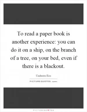 To read a paper book is another experience: you can do it on a ship, on the branch of a tree, on your bed, even if there is a blackout Picture Quote #1