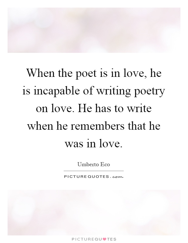 When the poet is in love, he is incapable of writing poetry on love. He has to write when he remembers that he was in love Picture Quote #1