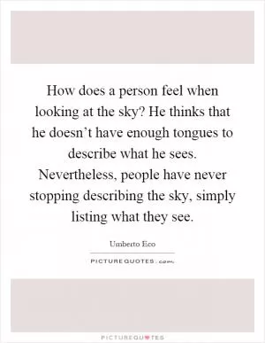 How does a person feel when looking at the sky? He thinks that he doesn’t have enough tongues to describe what he sees. Nevertheless, people have never stopping describing the sky, simply listing what they see Picture Quote #1