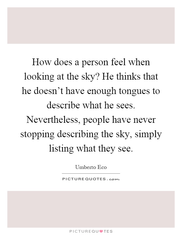 How does a person feel when looking at the sky? He thinks that he doesn't have enough tongues to describe what he sees. Nevertheless, people have never stopping describing the sky, simply listing what they see Picture Quote #1