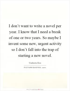 I don’t want to write a novel per year. I know that I need a break of one or two years. So maybe I invent some new, urgent activity so I don’t fall into the trap of starting a new novel Picture Quote #1