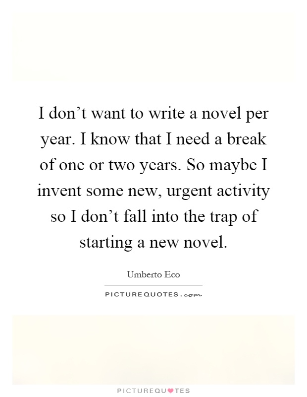 I don't want to write a novel per year. I know that I need a break of one or two years. So maybe I invent some new, urgent activity so I don't fall into the trap of starting a new novel Picture Quote #1