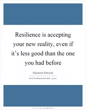 Resilience is accepting your new reality, even if it’s less good than the one you had before Picture Quote #1