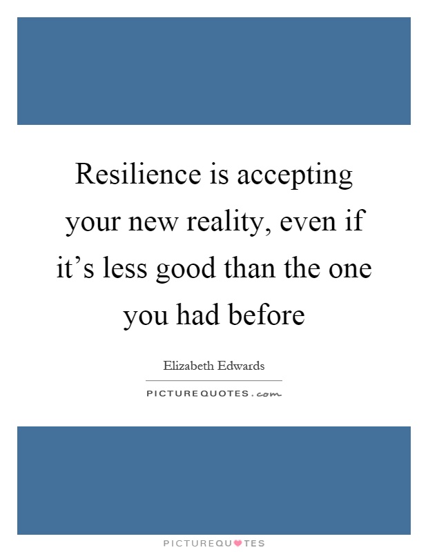 Resilience is accepting your new reality, even if it's less good than the one you had before Picture Quote #1