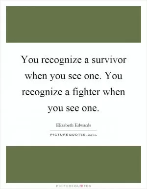 You recognize a survivor when you see one. You recognize a fighter when you see one Picture Quote #1
