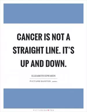 Cancer is not a straight line. It’s up and down Picture Quote #1