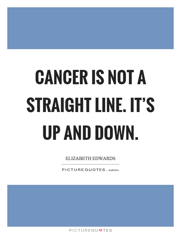 Cancer is not a straight line. It's up and down Picture Quote #1
