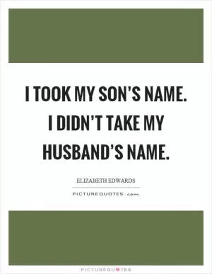 I took my son’s name. I didn’t take my husband’s name Picture Quote #1