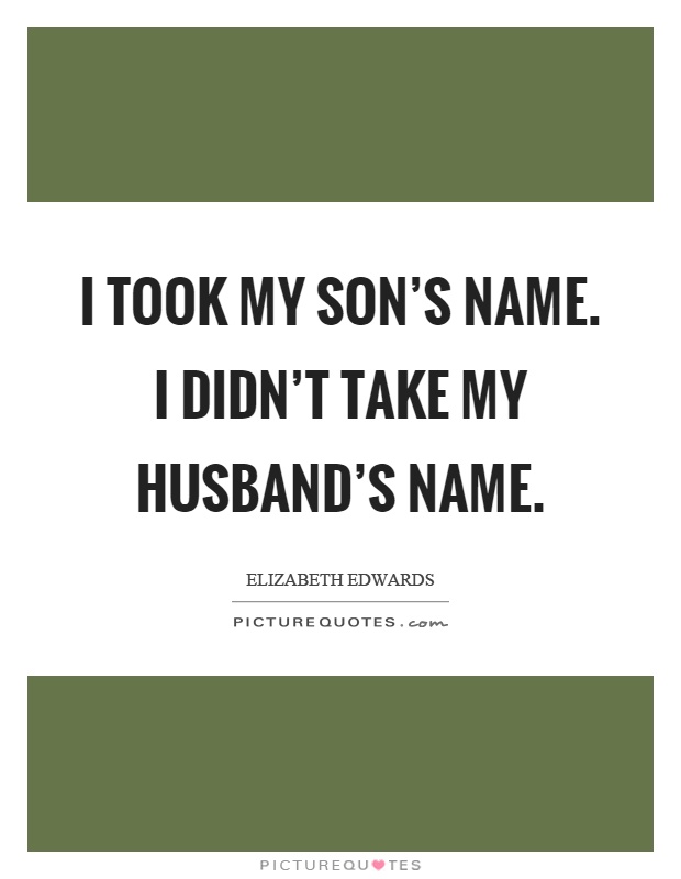 I took my son's name. I didn't take my husband's name Picture Quote #1