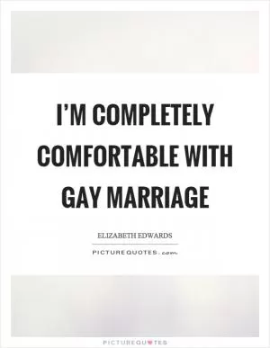 I’m completely comfortable with gay marriage Picture Quote #1
