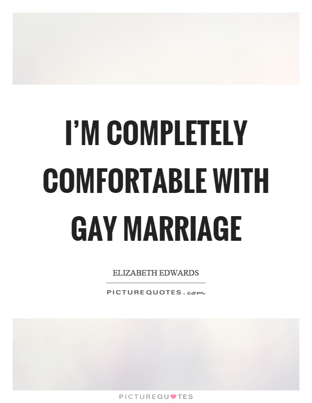 I'm completely comfortable with gay marriage Picture Quote #1