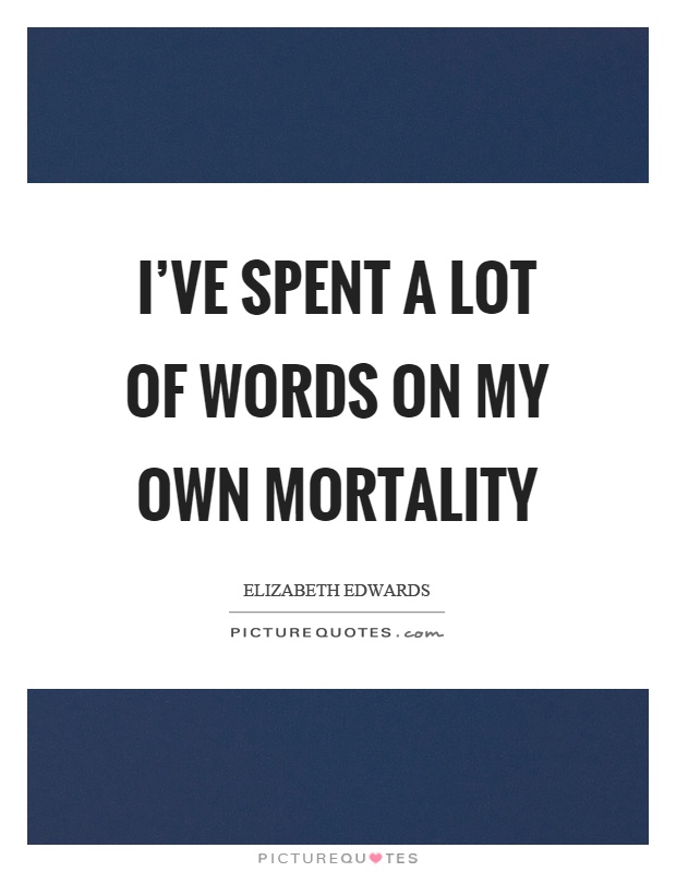 I've spent a lot of words on my own mortality Picture Quote #1